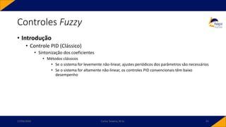 • Introdução
• Controle PID (Clássico)
• Sintonização dos coeficientes
• Métodos clássicos
• Se o sistema for levemente não-linear, ajustes periódicos dos parâmetros são necessários
• Se o sistema for altamente não-linear, os controles PID convencionais têm baixo
desempenho
Controles Fuzzy
17/03/2020 Carlos Teixeira, M.Sc. 91
 