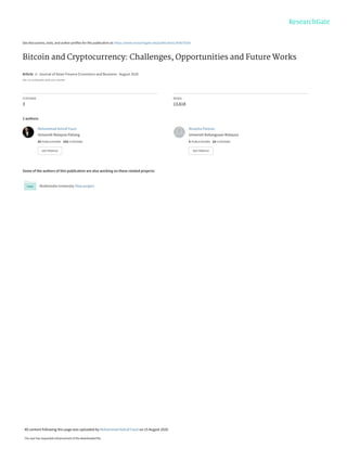 See discussions, stats, and author profiles for this publication at: https://www.researchgate.net/publication/343675556
Bitcoin and Cryptocurrency: Challenges, Opportunities and Future Works
Article  in  Journal of Asian Finance Economics and Business · August 2020
DOI: 10.13106/jafeb.2020.vol7.no8.695
CITATIONS
3
READS
13,618
2 authors:
Some of the authors of this publication are also working on these related projects:
Multimedia University View project
Muhammad Ashraf Fauzi
Universiti Malaysia Pahang
25 PUBLICATIONS   153 CITATIONS   
SEE PROFILE
Norazha Paiman
Universiti Kebangsaan Malaysia
5 PUBLICATIONS   23 CITATIONS   
SEE PROFILE
All content following this page was uploaded by Muhammad Ashraf Fauzi on 15 August 2020.
The user has requested enhancement of the downloaded file.
 