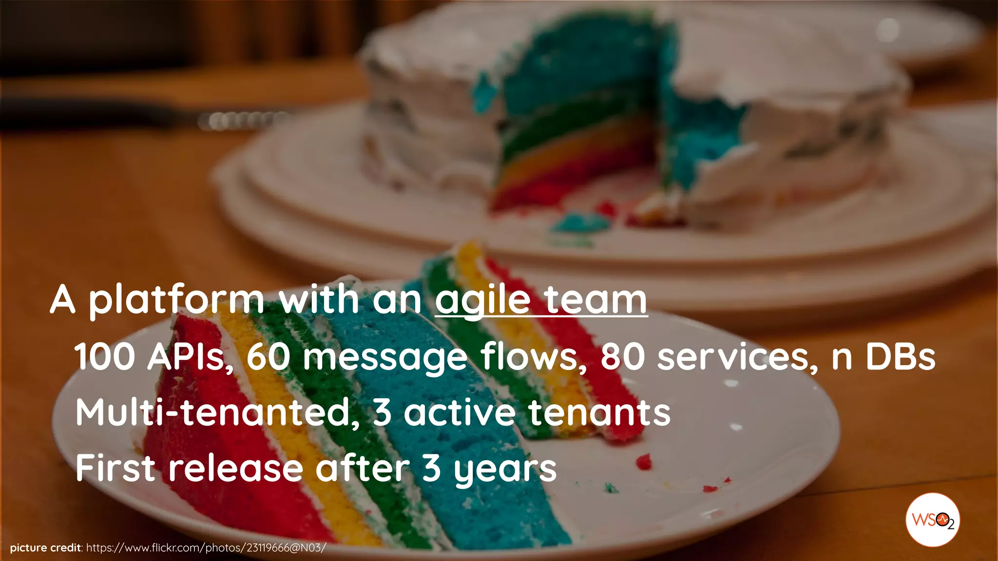 picture credit: https://www.flickr.com/photos/23119666@N03/
A platform with an agile team
100 APIs, 60 message flows, 80 services, n DBs
Multi-tenanted, 3 active tenants
First release after 3 years
 