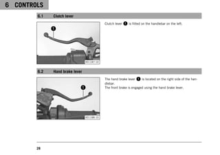 6 CONTROLS
28
6.1 Clutch lever
V01187-10
Clutch lever 1 is fitted on the handlebar on the left.
6.2 Hand brake lever
V01188-10
The hand brake lever 1 is located on the right side of the han-
dlebar.
The front brake is engaged using the hand brake lever.
 