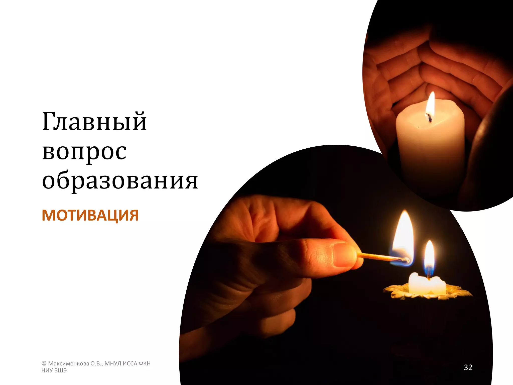 Главный
вопрос
образования
МОТИВАЦИЯ
© Максименкова О.В., МНУЛ ИССА ФКН
НИУ ВШЭ 32
 
