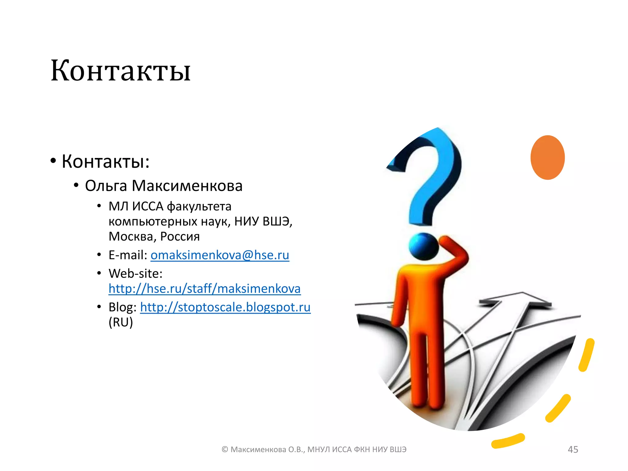 Контакты
• Контакты:
• Ольга Максименкова
• МЛ ИССА факультета
компьютерных наук, НИУ ВШЭ,
Москва, Россия
• E-mail: omaksimenkova@hse.ru
• Web-site:
http://hse.ru/staff/maksimenkova
• Blog: http://stoptoscale.blogspot.ru
(RU)
© Максименкова О.В., МНУЛ ИССА ФКН НИУ ВШЭ 45
 