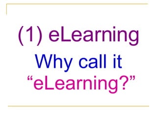 (1) eLearning Why call it  “eLearning?” 