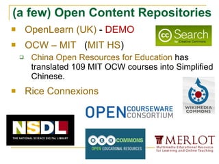 OpenLearn (UK)  -  DEMO OCW – MIT   ( MIT HS ) China Open Resources for Education  has translated 109 MIT OCW courses into Simplified Chinese. Rice Connexions (a few) Open Content Repositories   