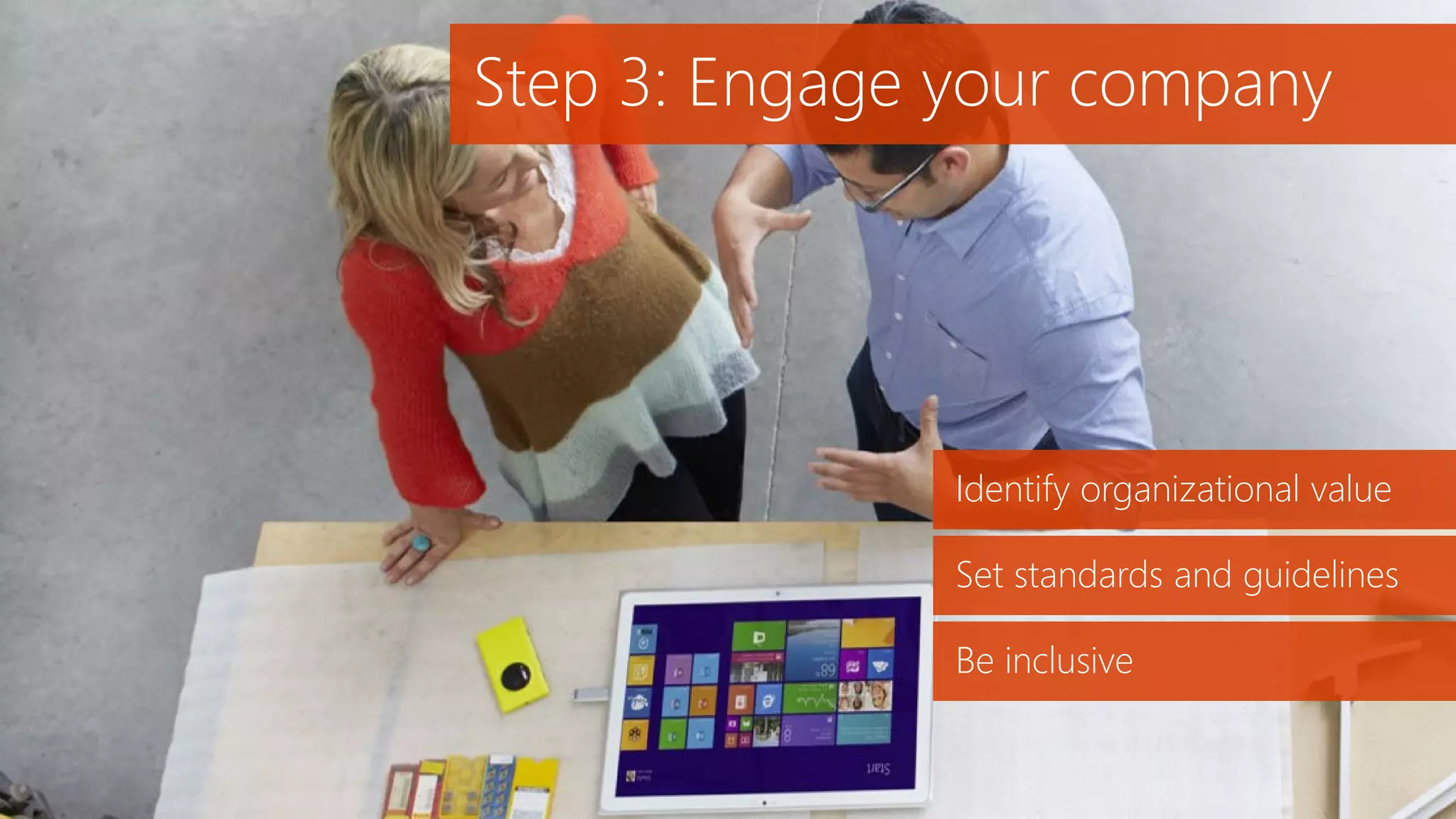Step 3: Engage your company
Identify organizational value
Set standards and guidelines
Be inclusive
 