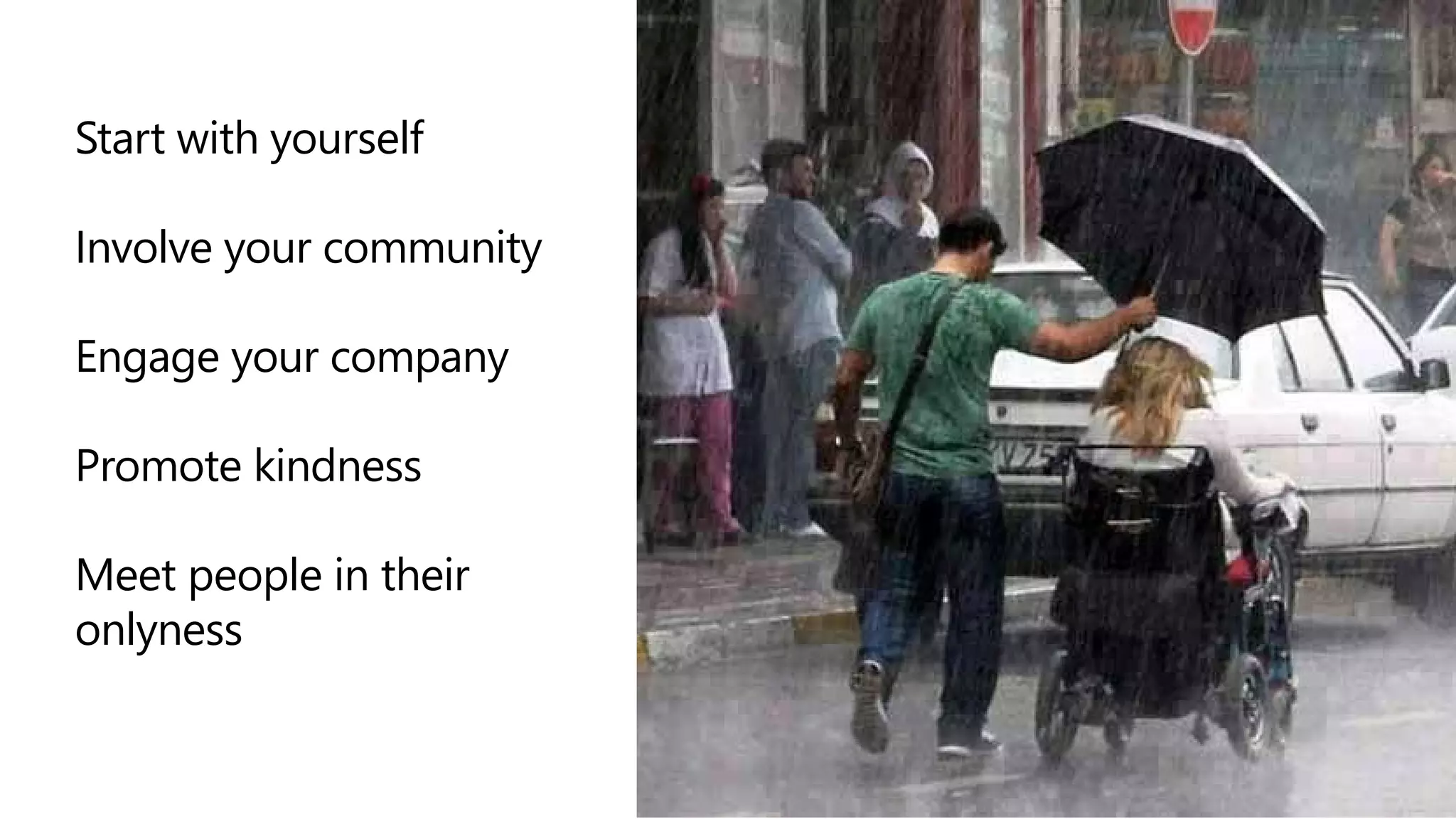 Start with yourself
Involve your community
Engage your company
Promote kindness
Meet people in their
onlyness
 