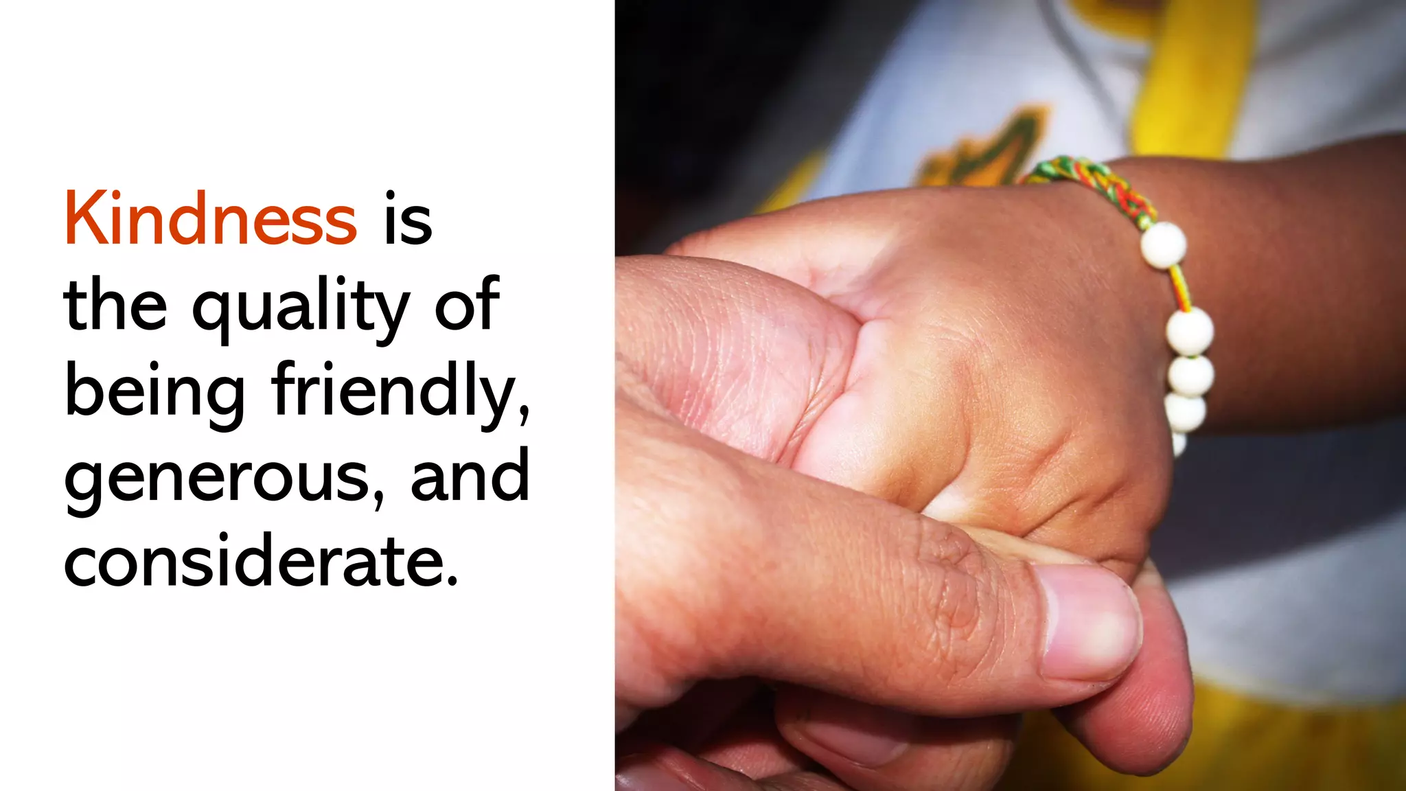 Kindness is
the quality of
being friendly,
generous, and
considerate.
 