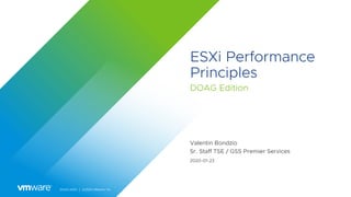 DOAG 2020 │ ©2020 VMware, Inc.
ESXi Performance
Principles
DOAG Edition
Valentin Bondzio
Sr. Staff TSE / GSS Premier Services
2020-01-23
 