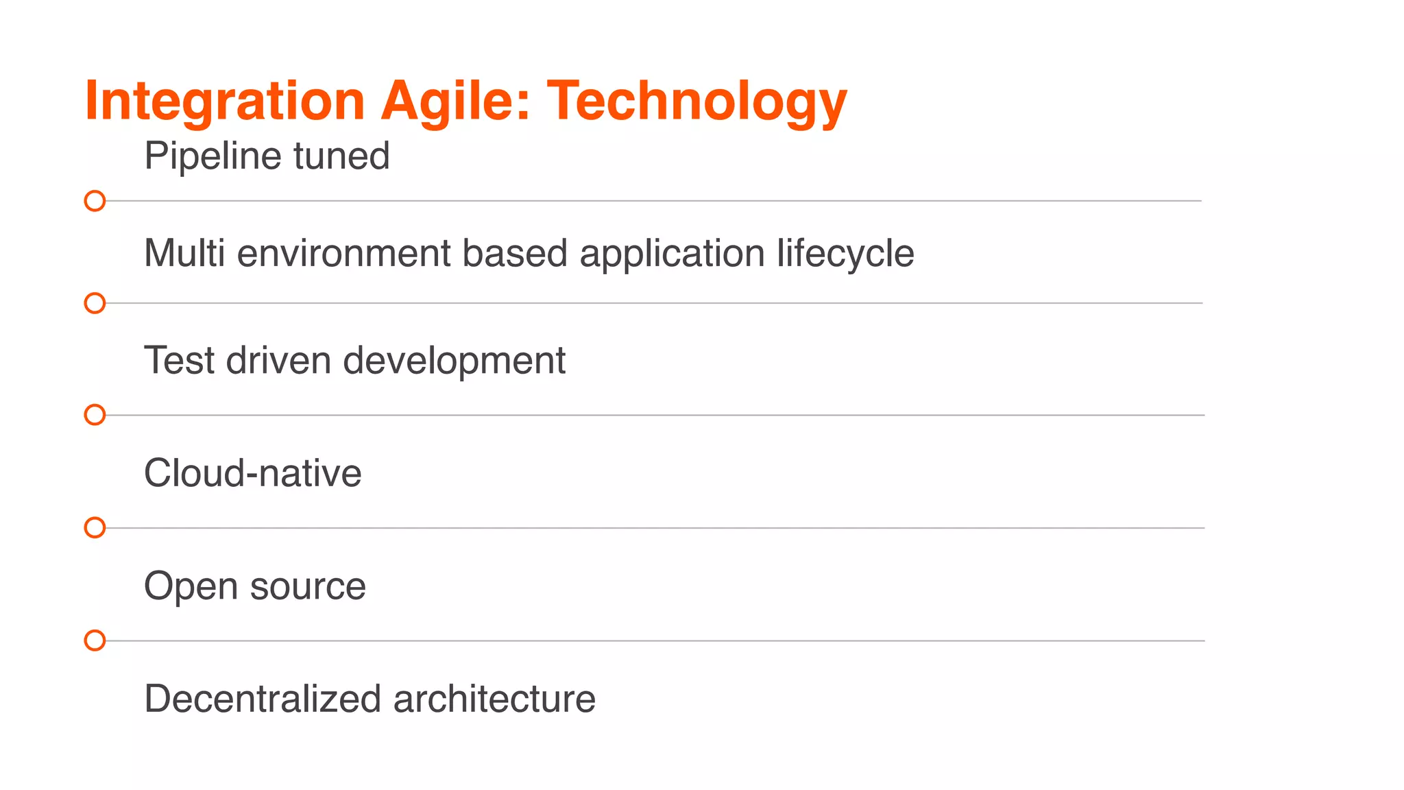 Integration Agile: Technology
Pipeline tuned
Multi environment based application lifecycle
Test driven development
Cloud-native
Open source
Decentralized architecture
 