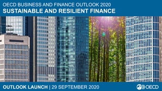 OECD BUSINESS AND FINANCE OUTLOOK 2020
SUSTAINABLE AND RESILIENT FINANCE
OUTLOOK LAUNCH | 29 SEPTEMBER 2020
 
