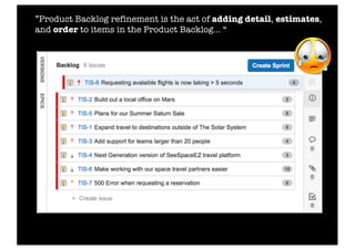 ”Product Backlog refinement is the act of adding detail, estimates,
and order to items in the Product Backlog... “
 
