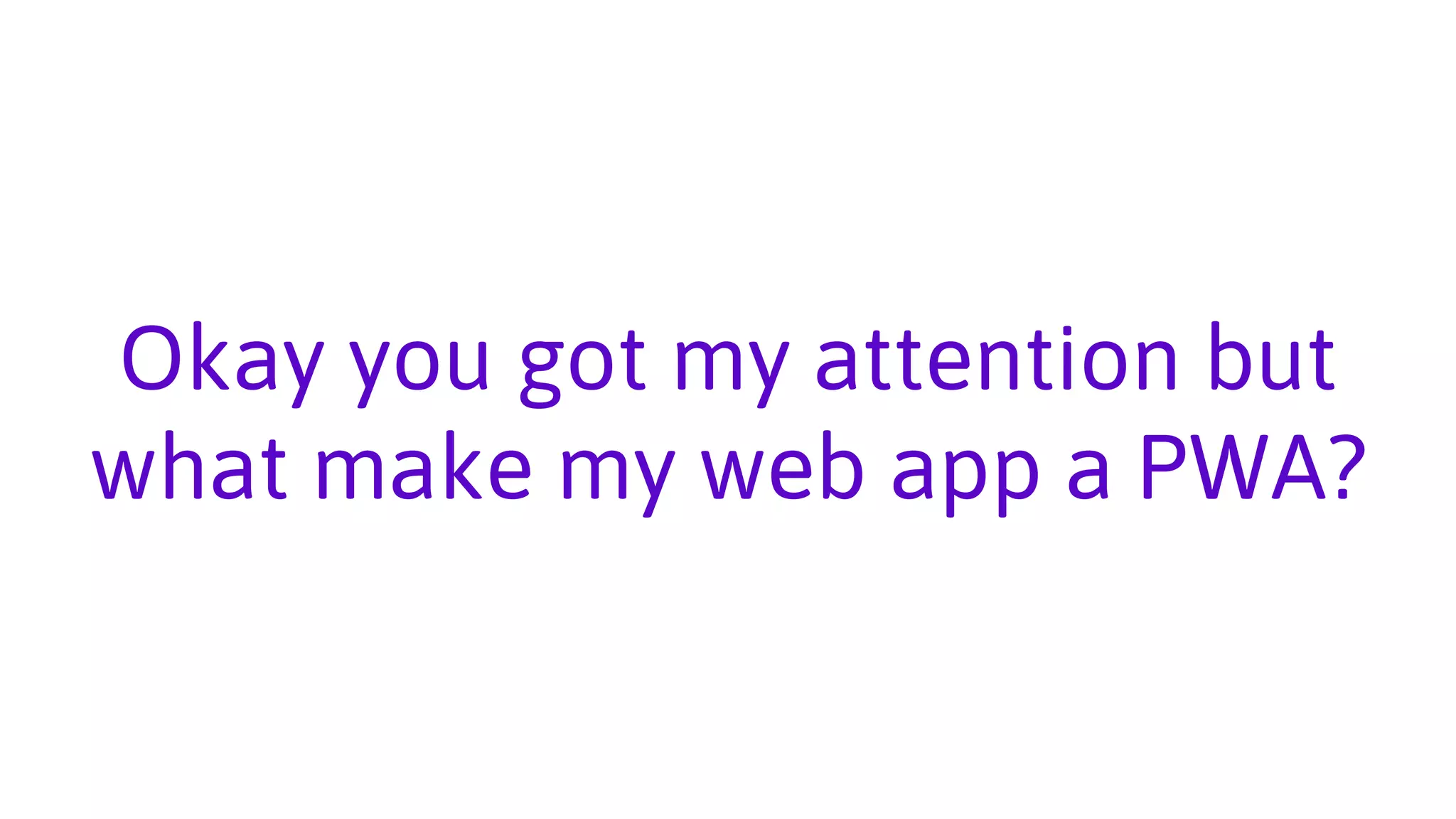 Okay you got my attention but
what make my web app a PWA?
 