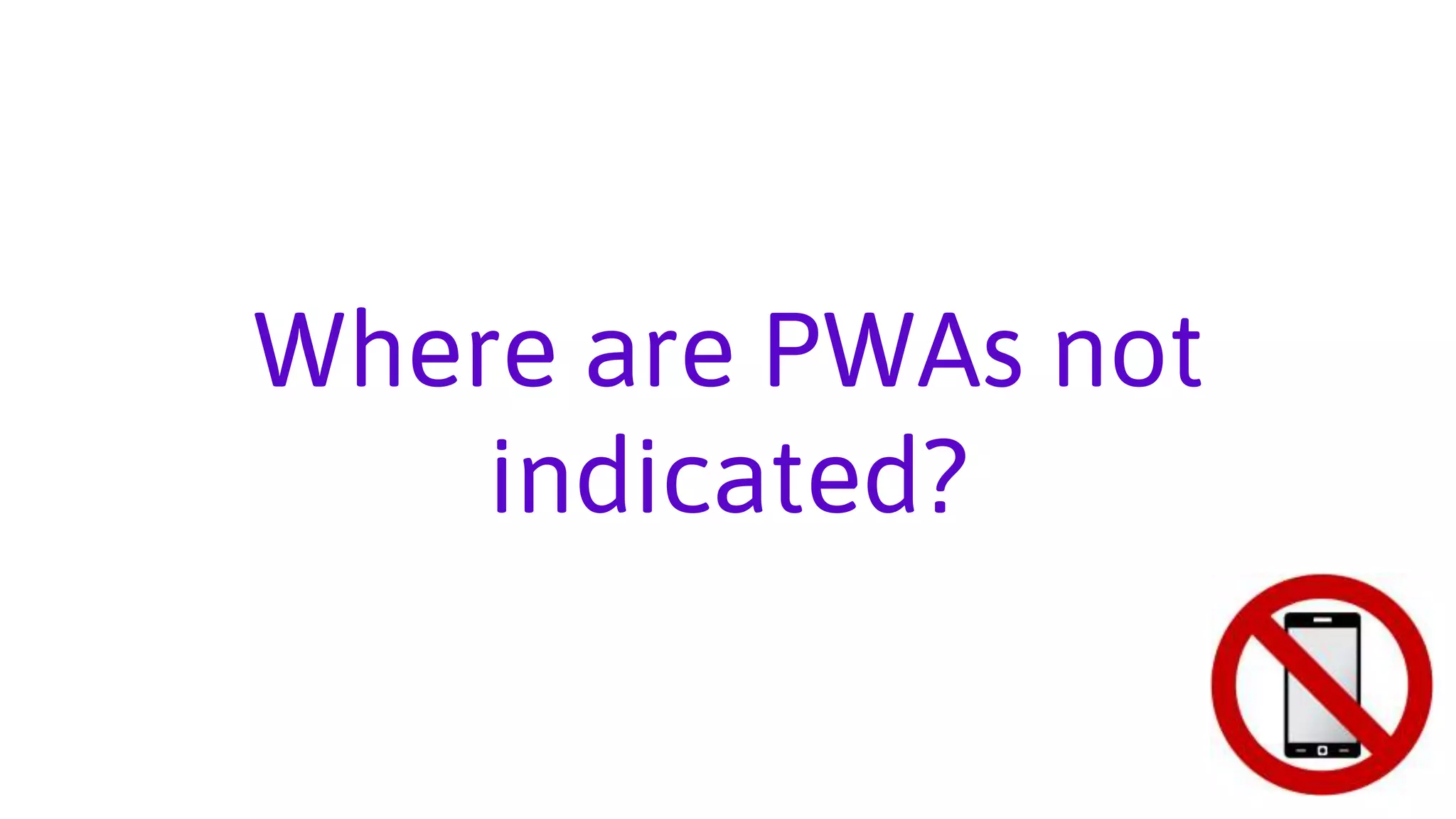 Where are PWAs not
indicated?
 