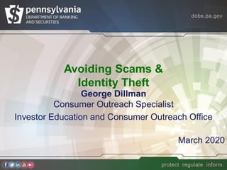 Avoiding Scams &
Identity Theft
George Dillman
Consumer Outreach Specialist
Investor Education and Consumer Outreach Office
March 2020
 