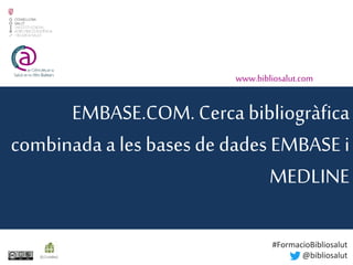 EMBASE.COM. Cerca bibliogràfica
combinada a les bases de dades EMBASE i
MEDLINE
www.bibliosalut.com
(0,2crèdits)
#FormacioBibliosalut
@bibliosalut
 