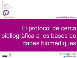 El protocol de cerca
bibliogràfica a les bases de
dades biomèdiques
www.bibliosalut.co
m
(0,2crèdits)
#FormacioBibliosalut
@bibliosalut
 