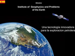 1
Ukraine
Institute of Geophysics and Problems
of the Earth
Una tecnología innovadora
para la exploracion petrolera
 