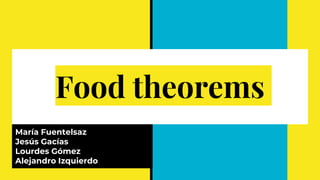 Food theorems
María Fuentelsaz
Jesús Gacías
Lourdes Gómez
Alejandro Izquierdo
 