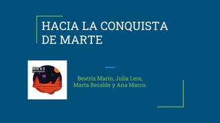 HACIA LA CONQUISTA
DE MARTE
Beatriz Marín, Julia Lera,
Marta Recalde y Ana Marco.
 