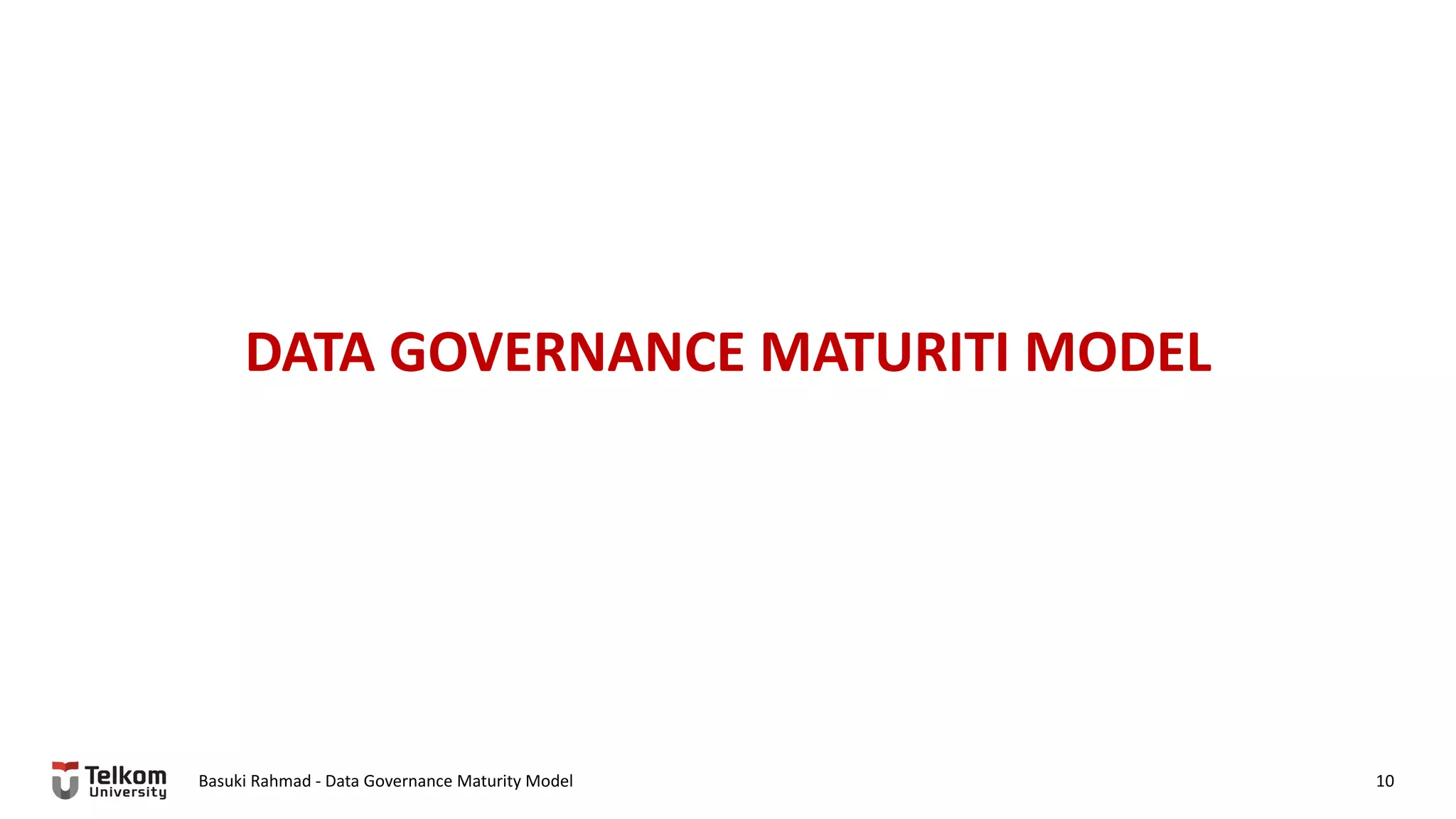 DATA GOVERNANCE MATURITI MODEL
Basuki Rahmad - Data Governance Maturity Model 10
 