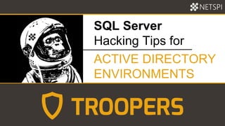SQL Server
Hacking Tips for
ACTIVE DIRECTORY
ENVIRONMENTS
 