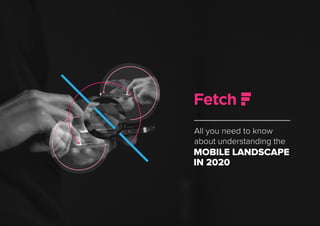 All you need to know
about understanding the
MOBILE LANDSCAPE
IN 2020
 