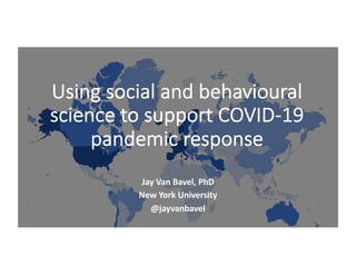Using social and behavioural
science to support COVID-19
pandemic response
Jay Van Bavel, PhD
New York University
@jayvanbavel
 