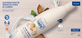 +años
3
30 31
400 ml
Con Leche Natural
de Almendras
  Crema Corporal para Piel Extra
Seca Loving Care
400 ml
34063 $ 20.00
 $ 9.90
Puntos: 7
DER
M
ATOLÓGIC
AMENTE
PROBADO
Para toda la
familia
Repara la piel, dejándola
con un delicado aroma.
SUAVIDAD QUE SE
SIENTE EN TODO
EL CUERPO
REPARA LA PIEL
EXTRA SECA
NUEVA
 