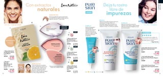 Deja tu rostroCon extractos
libre denaturales
impurezasUNISEX
74 75
Toda edad / Todo tipo de piel Toda edad / Piel grasa
CUIDADO
DELAPIEL
  Set de 2
Esponjas
Absorbentes de
Brillo Facial
Medidas: 6.8 x 9.8 x
2.1 cm.
42293 $ 12.00
 $ 6.90
Puntos: 3
  Mascarilla Facial
de Naranja y Avena
Love Nature
24 ml
42134 $ 10.00
 $ 5.90
Puntos: 4
  Mascarilla Facial
Purificante en
Arcilla Love Nature
10 ml
35428 $ 10.90
Puntos: 8
  Mascarilla Facial
Iluminadora en Gel
Love Nature
10 ml
35427 $ 10.90
Puntos: 8
  Mascarilla Facial
Revitalizante en
Crema Love Nature
10 ml
35426 $ 10.90
Puntos: 8
  Pure Skin Gel Concentrado
SOS Anti-imperfecciones
6 ml
32651 $ 15.00
 $ 7.90
Puntos: 6
  Pure Skin Mascarilla
Purificante Anti-Puntos Negros
50 ml
32650 $ 13.00
 $ 7.90
Puntos: 6
  Pure Skin Crema Facial
Matificante Anti-imperfecciones
50 ml
32649 $ 17.00
 $ 9.90
Puntos: 7
REVITALIZANTE
NARANJA
Y AVENA
MODO DE USO:
Coloca lamáscara con ambas
manos, ajustando los orificios a la
forma de tu rostro, déjala actuar
de 15 a 20minutos para que se
absorba y retírala. Exprime la
máscara, aplicael jugoexcedente
en rostro y luego deséchala.
Presiona gentilmente sobre la piel donde
necesiteseliminarel brillo, dandoespecial
atención a la zona “T” de tu rostro.
MODO DE USO:
ESPEJO
Ideal para saber dónde
eliminarel brillo de tu
rostro.
SUAVES
ESPONJAS
Parte angosta para
lugares de difícil
acceso comoel
contorno de ojos.
VENTILACIÓN
Estuche con ranuras
de ventilación.
Parte ancha para áreas grandes:
frente, nariz, barbilla omejillas.
EDICIÓN
LIMITADA
EDICIÓN
LIMITADA
EDICIÓN
LIMITADA
EDICIÓN
LIMITADA
TU OPINIÓN
“Es un producto que cumple con
sus funciones y es excelente para
las pieles grasas y mixtas”.
— Olga Sánchez
Día Noche Día y noche
HUMECTA
Aplica la Crema Facial sobre las
imperfecciones dando un ligeromasaje
hasta que se absorba. Repite las veces
que sea necesario.
PURIFICA
Aplica una pequeña
cantidad del Gel
Concentrado sobre las
imperfecciones de tu
rostro y con la yema del
dedo da un ligeromasaje
hasta queel producto
se absorba.
REGULA
Aplica lamascarillaen todoel rostro seco
y reposa por 5minutos. Retira con
abundante agua. Retiraelexceso con
ayuda de un pétalo de algodón. Úsala
mañana o noche, 1 o 2 veces por semana.






 
 