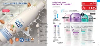 92 93
Contienen innovadoras
microcápsulas de frescura que
se activan en cada movimiento.
TECNOLOGÍA
ACTIBOOST
  Desodorante
Antitranspirante en
Aerosol Activelle
150 ml
 $ 17.00
 Puntos: 12
  Desodorante
Antitranspirante en
Crema Activelle
Comfort
50 ml
33149 $ 9.00
Puntos: 7
  Crema para Manos
Loving Care Tamaño
JUMBO
150 ml
34061 $ 12.00
Puntos: 9
  Shampoo y
Acondicionador 2 en 1
Loving Care
750 ml
34059 $ 25.00
Puntos: 18
  Talco Corporal
Loving Care
400 g
34064 $ 22.00
Puntos: 16
  Jabón en Barra para
Cuerpo y Rostro Loving
Care
125 g
34066 $ 8.00
Puntos: 6
  Crema de Ducha Loving Care
400 ml
34058 $ 16.90
 $ 9.90
Puntos: 7
CUIDADO
PERSONAL
CUIDA LA PIEL DE TU FAMILIA
Extractos naturales que además tienen un delicado aroma
CONTROLAELSUDOR
HASTAPOR72HORAS*
*Clínicamente probado.
Desodorantes ¡sin alcohol!
33142
Protección
Extrema
33143
Aclarante
33140
Refrescante
33141
Antimanchas
33147
Protección
Extrema
33149
Confort
33144
Confort
ENCREMA
$4.90
$ 6.90
1x
2x
¡Cualquier combinación es posible!
Aplica en cualquier Desodorante Antitranspirante
en Roll-On Activelle de la pág. 93.
ÉXITO
DE
VENTAS
ÚLTIMA VEZ EN
CATÁLOGO
Puntos: 4
Puntos: 5








  Desodorante Antitranspirante
en Roll-On Activelle
50 ml
 $ 9.00
ACLARANTE EXTREME
FRESH INVISIBLE
c/u
c/u
DERM
ATOLÓGICAM
ENTE
PROBADO
+años
3
PARA TODA LA FAMILIA
CON LECHE
NATURAL DE
ALMENDRAS
UNISEX
 