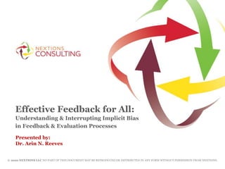 Effective Feedback for All:
Understanding & Interrupting Implicit Bias
in Feedback & Evaluation Processes
Presented by:
Dr. Arin N. Reeves
© 2020 NEXTIONS LLC NO PART OF THIS DOCUMENT MAY BE REPRODUCED OR DISTRIBUTED IN ANY FORM WITHOUT PERMISSION FROM NEXTIONS.
 