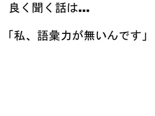良く聞く話は…
「私、語彙力が無いんです」
 
