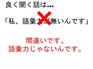 良く聞く話は…
「私、語彙力が無いんです」
間違いです。
語彙力じゃないんです。
 