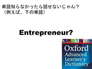 Entrepreneur?
単語知らなかったら話せないじゃん？
（例えば、下の単語）
 