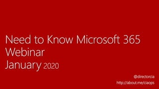 Need to Know Microsoft 365
Webinar
January 2020
@directorcia
http://about.me/ciaops
 