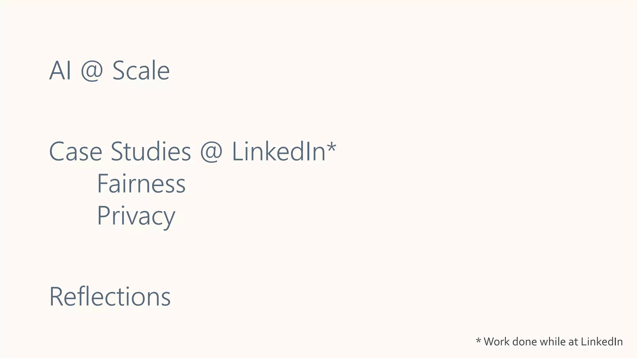 AI @ Scale
Case Studies @ LinkedIn*
Fairness
Privacy
Reflections
*Work done while at LinkedIn
 