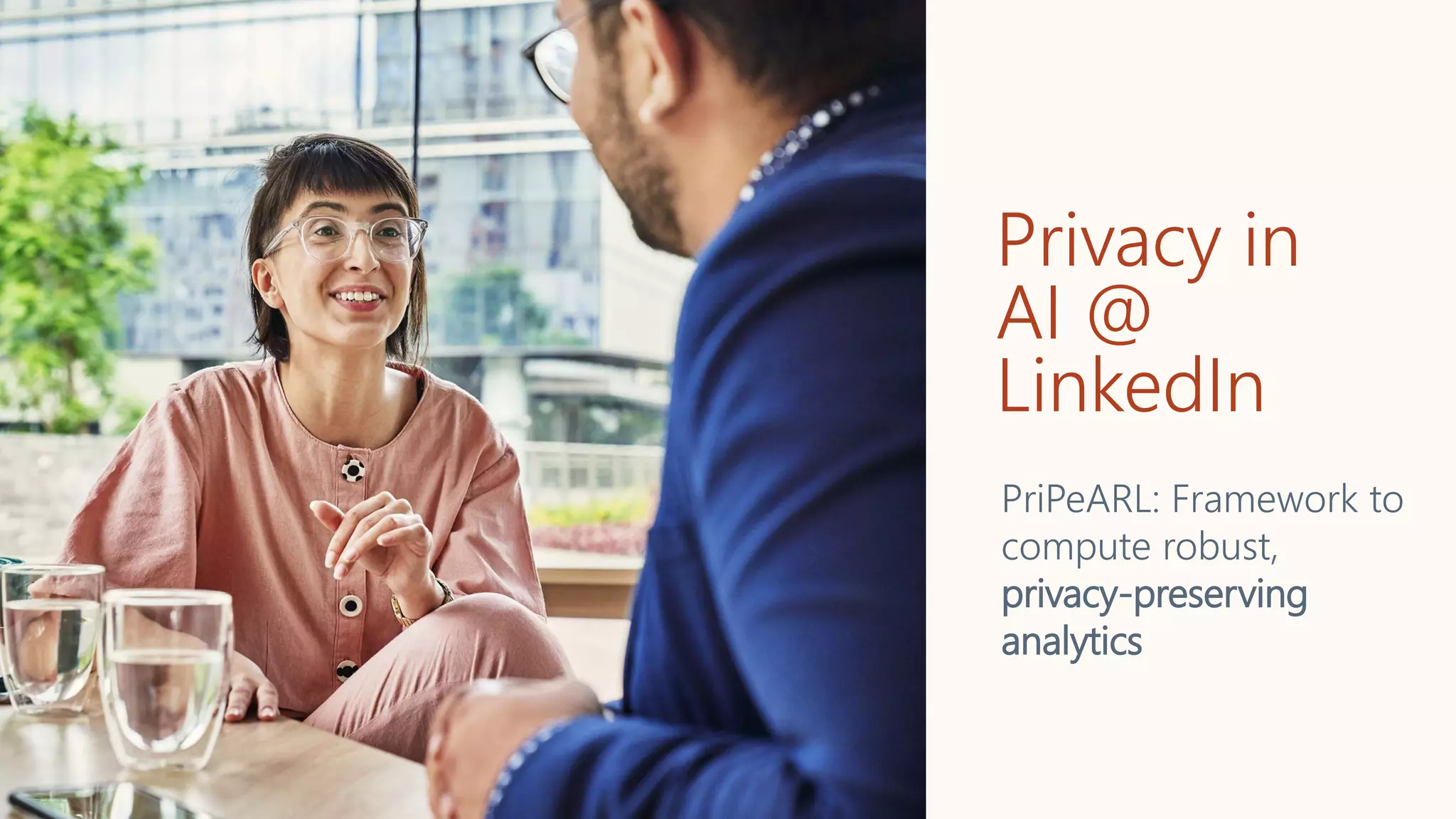 Privacy in
AI @
LinkedIn
PriPeARL: Framework to
compute robust,
privacy-preserving
analytics
 