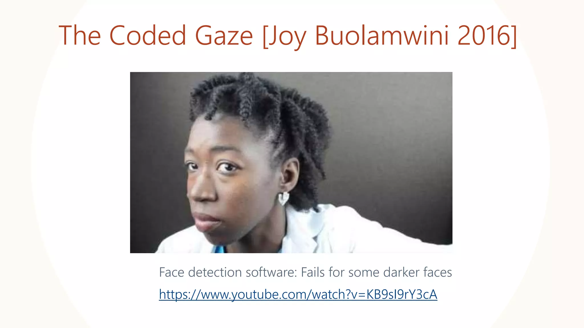 The Coded Gaze [Joy Buolamwini 2016]
Face detection software: Fails for some darker faces
https://www.youtube.com/watch?v=KB9sI9rY3cA
 