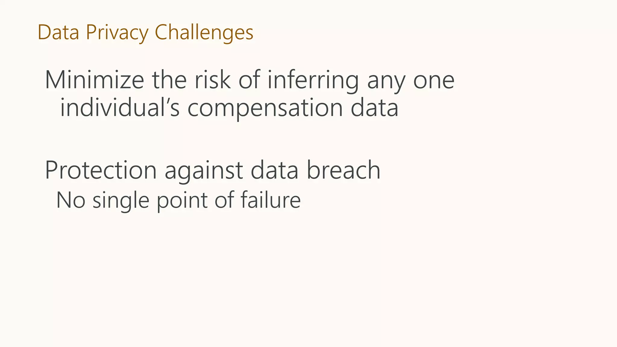 Data Privacy Challenges
Minimize the risk of inferring any one
individual’s compensation data
Protection against data breach
No single point of failure
 
