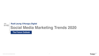 All rights reserved by Hungry Digital Limited 2020 1
Social Media Marketing Trends 2020
2020
01/02
Rudi Leung @Hungry Digital
The Future Outlook
 
