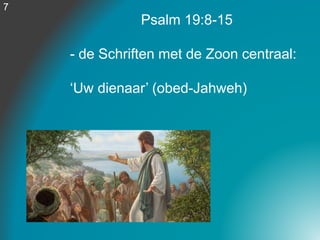 Psalm 19:8-15
- de Schriften met de Zoon centraal:
‘Uw dienaar’ (obed-Jahweh)
7
 