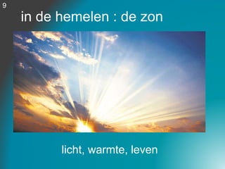 in de hemelen : de zon
9
licht, warmte, leven
 