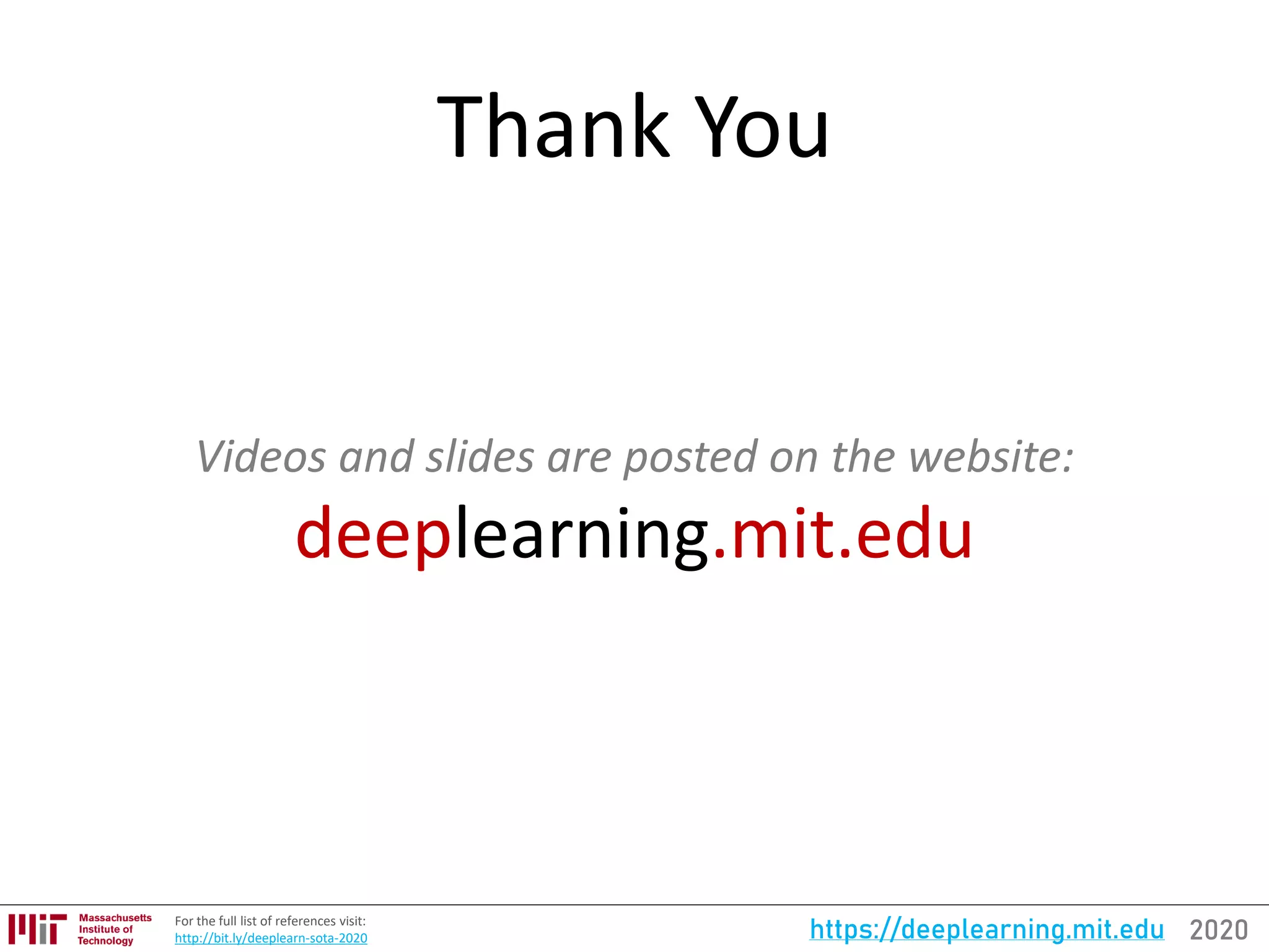 2020https://deeplearning.mit.eduFor the full list of references visit:
http://bit.ly/deeplearn-sota-2020
Thank You
Videos and slides are posted on the website:
deeplearning.mit.edu
 