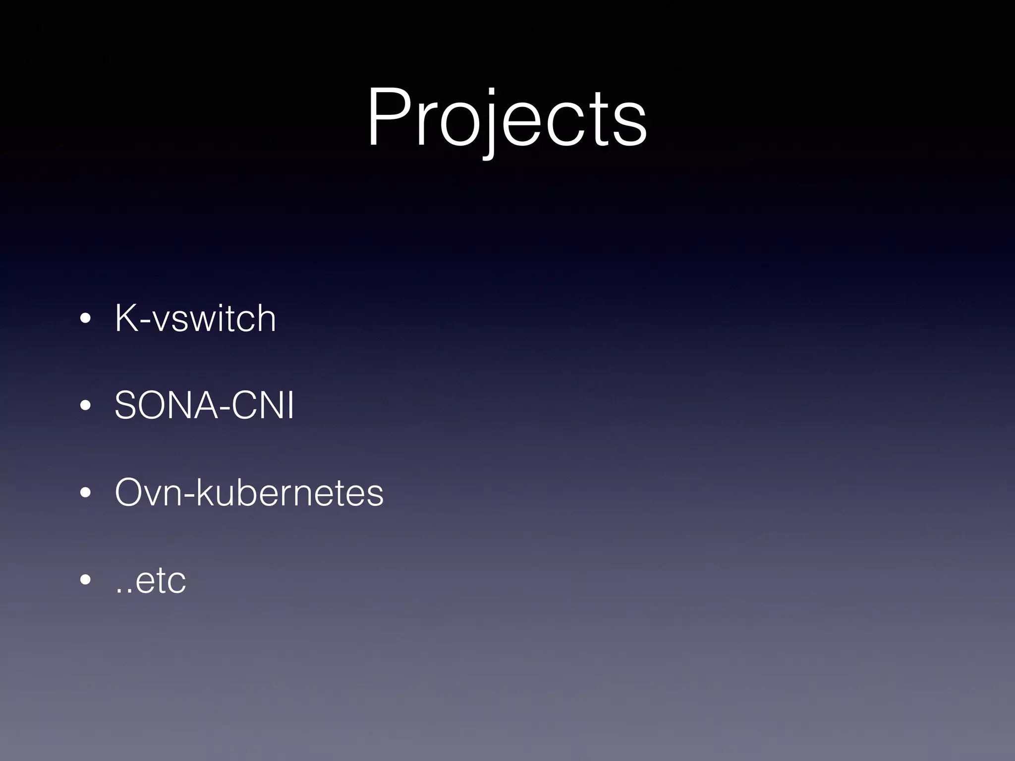 Projects
• K-vswitch
• SONA-CNI
• Ovn-kubernetes
• ..etc
 