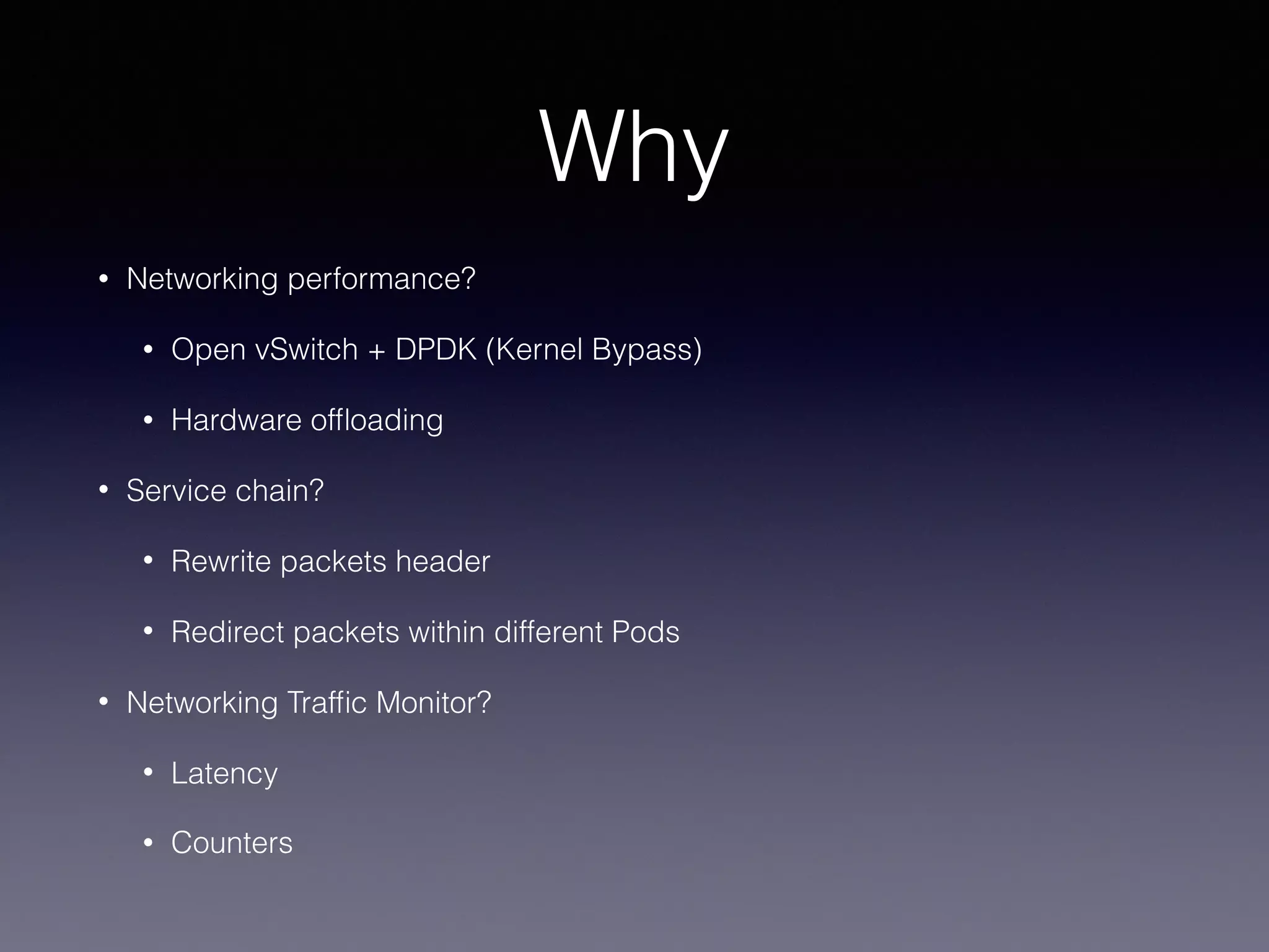 Why
• Networking performance?
• Open vSwitch + DPDK (Kernel Bypass)
• Hardware ofﬂoading
• Service chain?
• Rewrite packets header
• Redirect packets within different Pods
• Networking Trafﬁc Monitor?
• Latency
• Counters
 