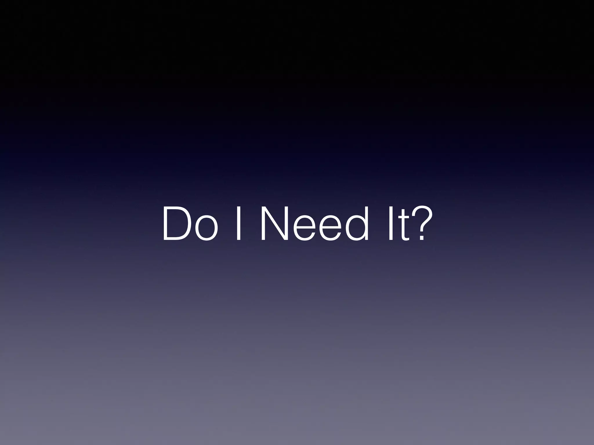Do I Need It?
 