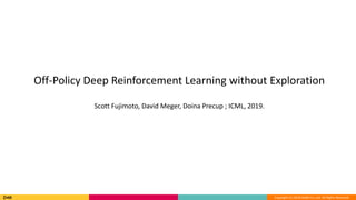 Copyright (C) 2018 DeNA Co.,Ltd. All Rights Reserved.
Off-Policy Deep Reinforcement Learning without Exploration
Scott Fujimoto, David Meger, Doina Precup ; ICML, 2019.
 