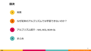 Copyright (C) 2018 DeNA Co.,Ltd. All Rights Reserved.
目次
2
背景
なぜ従来のアルゴリズムでは学習できないのか？
アルゴリズム紹介：NAS, BCQ, BEAR-QL
1
2
3
まとめ4
 
