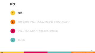 Copyright (C) 2018 DeNA Co.,Ltd. All Rights Reserved.
目次
3
背景
なぜ従来のアルゴリズムでは学習できないのか？
アルゴリズム紹介：NAS, BCQ, BEAR-QL
1
2
3
まとめ4
 