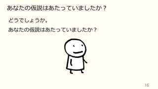 16	
あなたの仮説はあたっていましたか？
どうでしょうか。
あなたの仮説はあたっていましたか？
 